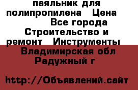  паяльник для полипропилена › Цена ­ 1 000 - Все города Строительство и ремонт » Инструменты   . Владимирская обл.,Радужный г.